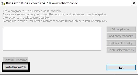 Computergenerierter Alternativtext:
RunAsRob RunAsService V6437DO www.robotronic.de 
Add a program to run as service via RunAsRob. 
A service is running after you turn on the computer and before any user is logged in. 
Interaction "ith deskh:p isn't possible. 
Settings here take effect after a restart OF service RunasRob or restart OF computer. 
Add applica bon 
Add entry manually 
Edit selected entry 
Delete selected entry 
Uninstall RunasRob 
Install RunasRob 